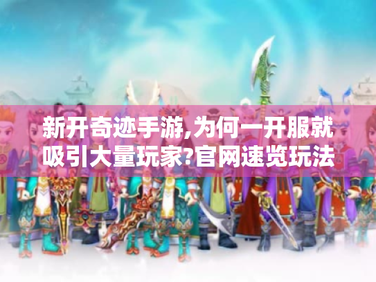 新开奇迹手游,为何一开服就吸引大量玩家?官网速览玩法秘籍 新开奇迹手游,为何一开服就吸引大量玩家?官网速览玩法秘籍