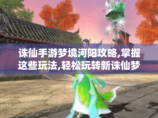 诛仙手游梦境河阳攻略,掌握这些玩法,轻松玩转新诛仙梦境河阳！