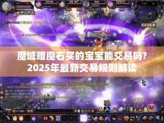 魔域赠魔石买的宝宝能交易吗?2025年最新交易规则解读 魔域赠魔石买的宝宝能交易吗?2025年最新交易规则解读