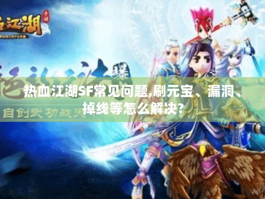 热血江湖SF常见问题,刷元宝、漏洞、掉线等怎么解决? 热血江湖SF常见问题,刷元宝、漏洞、掉线等怎么解决?