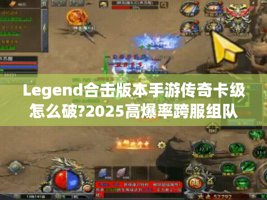 Legend合击版本手游传奇卡级怎么破?2025高爆率跨服组队实测 Legend合击版本手游传奇卡级怎么破?2025高爆率跨服组队实测