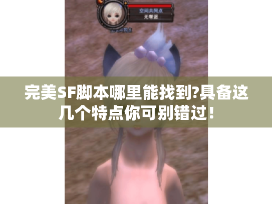 完美SF脚本哪里能找到?具备这几个特点你可别错过! 完美SF脚本哪里能找到?具备这几个特点你可别错过!