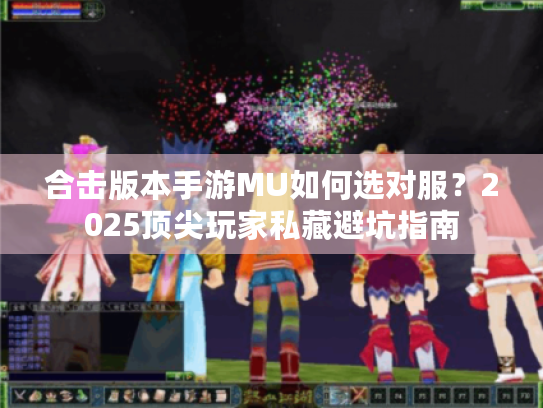 合击版本手游MU如何选对服？2025顶尖玩家私藏避坑指南