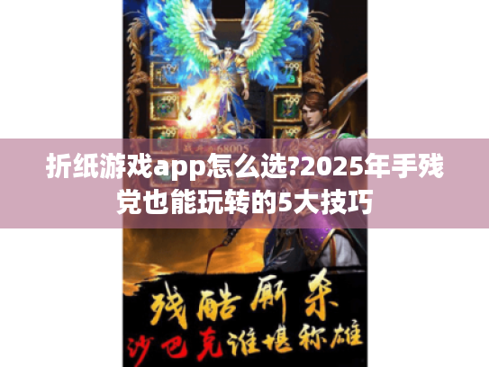 折纸游戏app怎么选?2025年手残党也能玩转的5大技巧 折纸游戏app怎么选?2025年手残党也能玩转的5大技巧