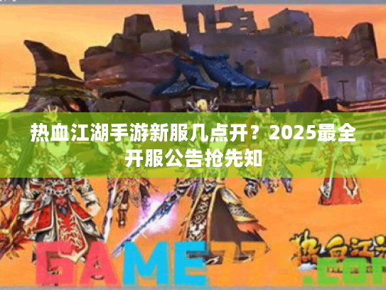 热血江湖手游新服几点开?2025最全开服公告抢先知 热血江湖手游新服几点开?2025最全开服公告抢先知