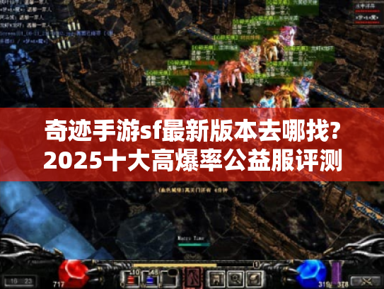 奇迹手游sf最新版本去哪找?2025十大高爆率公益服评测 奇迹手游sf最新版本去哪找?2025十大高爆率公益服评测