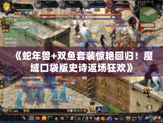 《蛇年兽+双鱼套装惊艳回归!魔域口袋版史诗返场狂欢》 《蛇年兽+双鱼套装惊艳回归!魔域口袋版史诗返场狂欢》