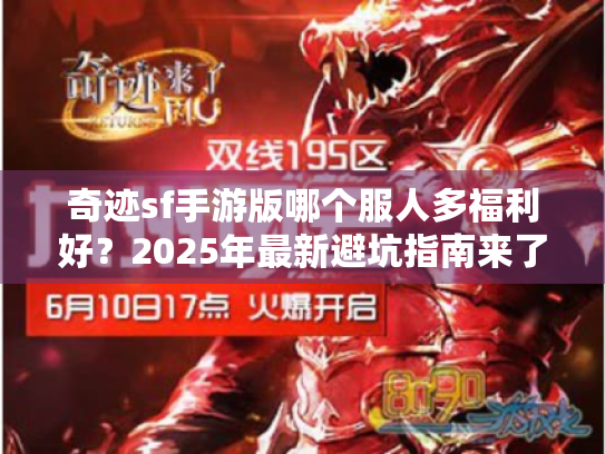 奇迹sf手游版哪个服人多福利好?2025年最新避坑指南来了 奇迹sf手游版哪个服人多福利好?2025年最新避坑指南来了