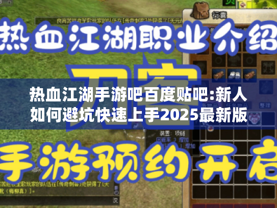 热血江湖手游吧百度贴吧:新人如何避坑快速上手2025最新版本? 热血江湖手游吧百度贴吧:新人如何避坑快速上手2025最新版本?