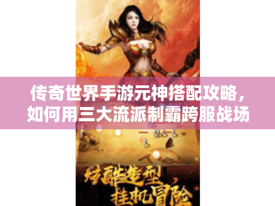 传奇世界手游元神搭配攻略,如何用三大流派制霸跨服战场? 传奇世界手游元神搭配攻略,如何用三大流派制霸跨服战场?