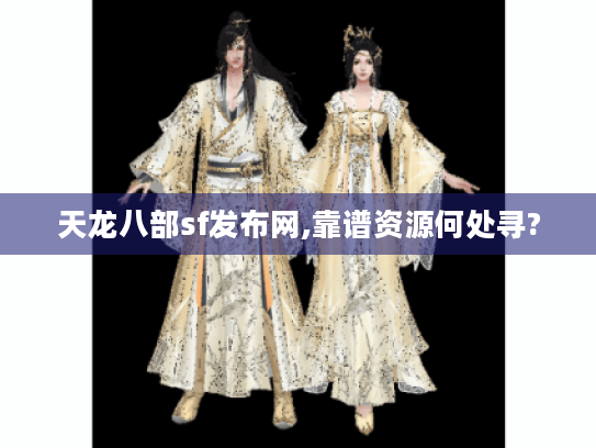 天龙八部sf发布网,靠谱资源何处寻? 天龙八部sf发布网,靠谱资源何处寻?