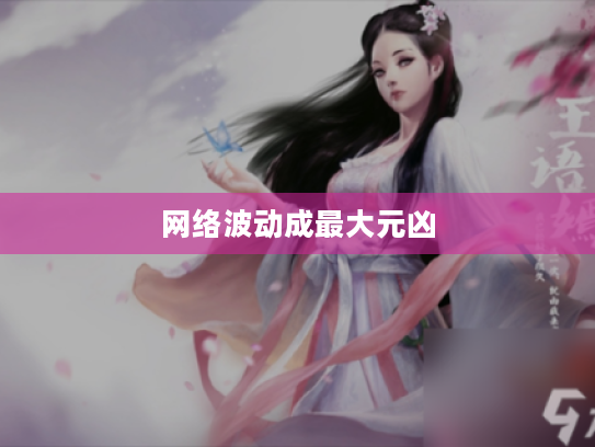 网络波动成最大元凶 网络波动成最大元凶