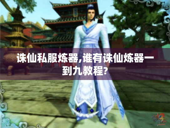 诛仙私服炼器,谁有诛仙炼器一到九教程? 诛仙私服炼器,谁有诛仙炼器一到九教程?