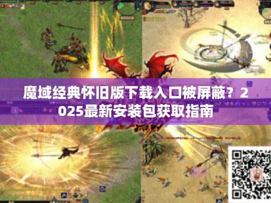 魔域经典怀旧版下载入口被屏蔽?2025最新安装包获取指南 魔域经典怀旧版下载入口被屏蔽?2025最新安装包获取指南