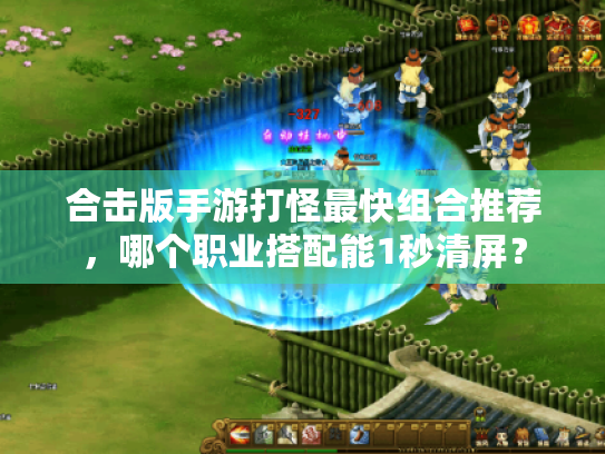 合击版手游打怪最快组合推荐,哪个职业搭配能1秒清屏? 合击版手游打怪最快组合推荐,哪个职业搭配能1秒清屏?