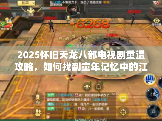 2025怀旧天龙八部电视剧重温攻略,如何找到童年记忆中的江湖? 2025怀旧天龙八部电视剧重温攻略,如何找到童年记忆中的江湖?
