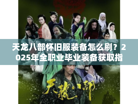 天龙八部怀旧服装备怎么刷？2025年全职业毕业装备获取指南