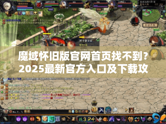 魔域怀旧版官网首页找不到?2025最新官方入口及下载攻略 魔域怀旧版官网首页找不到?2025最新官方入口及下载攻略