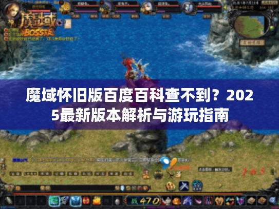 魔域怀旧版百度百科查不到?2025最新版本解析与游玩指南 魔域怀旧版百度百科查不到?2025最新版本解析与游玩指南