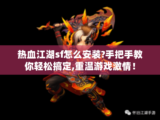 热血江湖sf怎么安装?手把手教你轻松搞定,重温游戏激情! 热血江湖sf怎么安装?手把手教你轻松搞定,重温游戏激情!