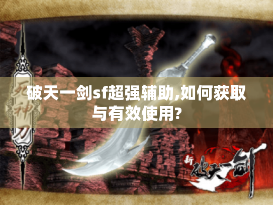 破天一剑sf超强辅助,如何获取与有效使用? 破天一剑sf超强辅助,如何获取与有效使用?