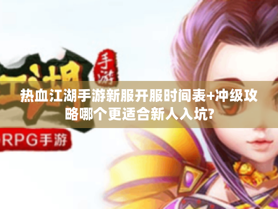 热血江湖手游新服开服时间表+冲级攻略哪个更适合新人入坑? 热血江湖手游新服开服时间表+冲级攻略哪个更适合新人入坑?