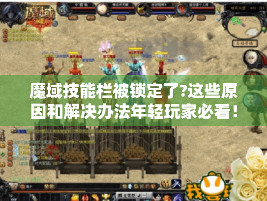魔域技能栏被锁定了?这些原因和解决办法年轻玩家必看! 魔域技能栏被锁定了?这些原因和解决办法年轻玩家必看!