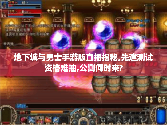 地下城与勇士手游版直播揭秘,先遣测试资格难抽,公测何时来? 地下城与勇士手游版直播揭秘,先遣测试资格难抽,公测何时来?
