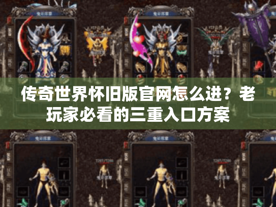 传奇世界怀旧版官网怎么进?老玩家必看的三重入口方案 传奇世界怀旧版官网怎么进?老玩家必看的三重入口方案