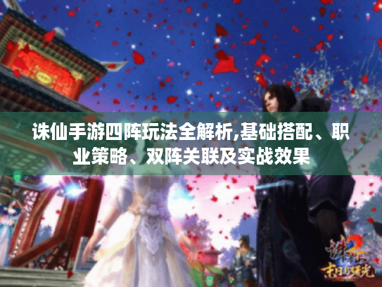 诛仙手游四阵玩法全解析,基础搭配、职业策略、双阵关联及实战效果 诛仙手游四阵玩法全解析,基础搭配、职业策略、双阵关联及实战效果