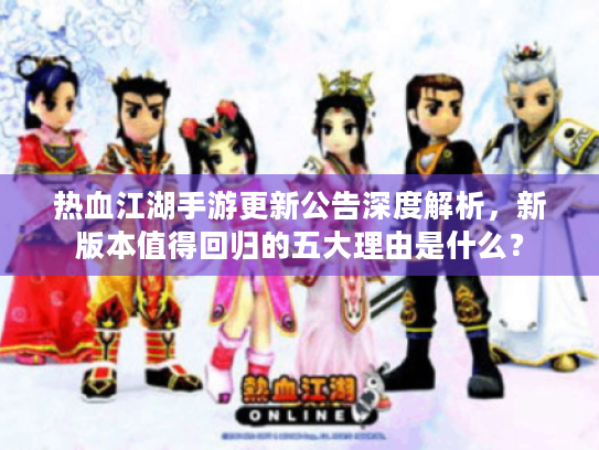 热血江湖手游更新公告深度解析,新版本值得回归的五大理由是什么? 热血江湖手游更新公告深度解析,新版本值得回归的五大理由是什么?