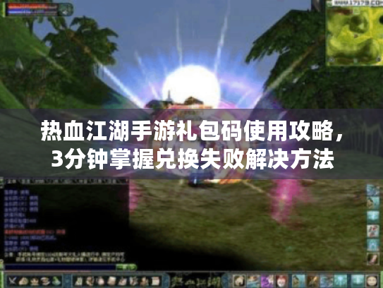 热血江湖手游礼包码使用攻略，3分钟掌握兑换失败解决方法