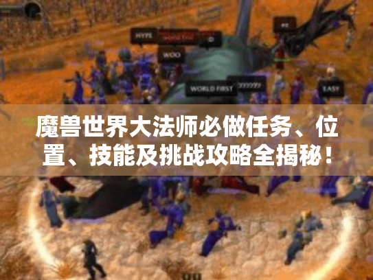 魔兽世界大法师必做任务、位置、技能及挑战攻略全揭秘! 魔兽世界大法师必做任务、位置、技能及挑战攻略全揭秘!