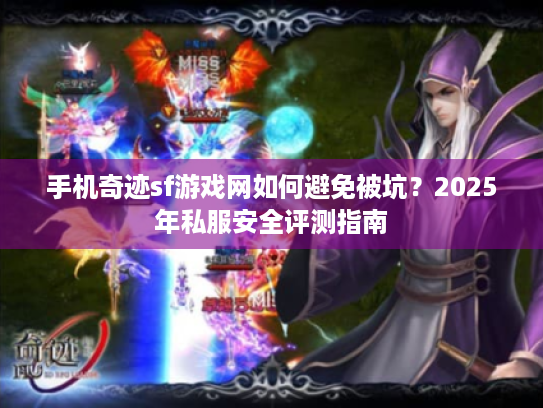 手机奇迹sf游戏网如何避免被坑?2025年私服安全评测指南 手机奇迹sf游戏网如何避免被坑?2025年私服安全评测指南