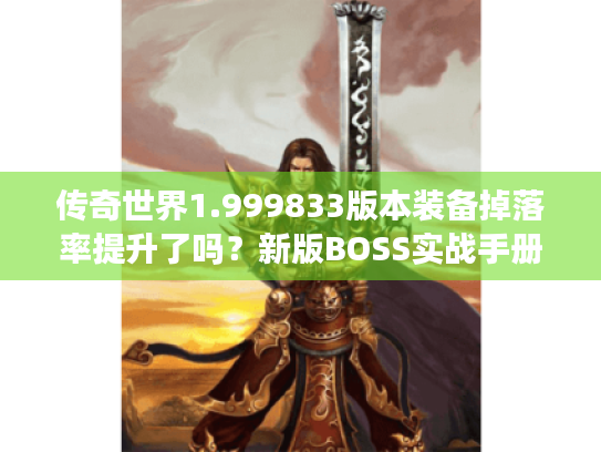 传奇世界1.999833版本装备掉落率提升了吗?新版BOSS实战手册 传奇世界1.999833版本装备掉落率提升了吗?新版BOSS实战手册