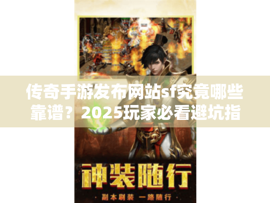 传奇手游发布网站sf究竟哪些靠谱?2025玩家必看避坑指南 传奇手游发布网站sf究竟哪些靠谱?2025玩家必看避坑指南