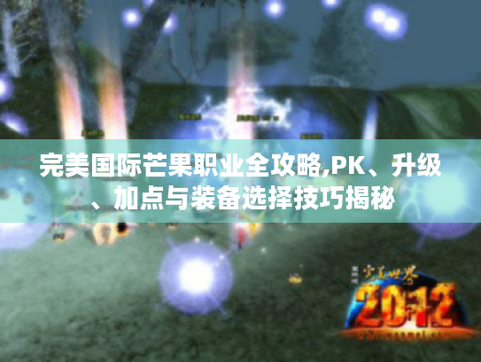 完美国际芒果职业全攻略,PK、升级、加点与装备选择技巧揭秘 完美国际芒果职业全攻略,PK、升级、加点与装备选择技巧揭秘
