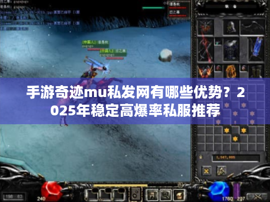 手游奇迹mu私发网有哪些优势?2025年稳定高爆率私服推荐 手游奇迹mu私发网有哪些优势?2025年稳定高爆率私服推荐