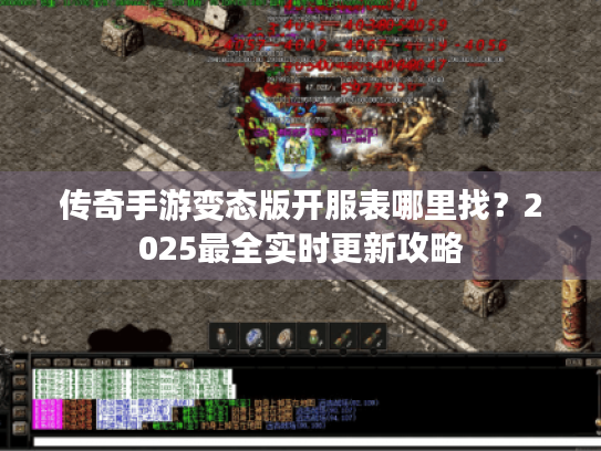 传奇手游变态版开服表哪里找?2025最全实时更新攻略 传奇手游变态版开服表哪里找?2025最全实时更新攻略