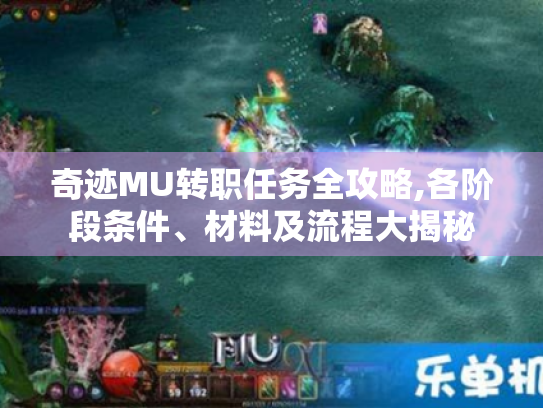 奇迹MU转职任务全攻略,各阶段条件、材料及流程大揭秘 奇迹MU转职任务全攻略,各阶段条件、材料及流程大揭秘