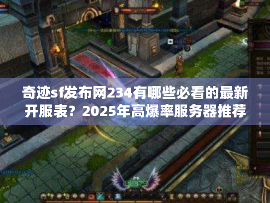 奇迹sf发布网234有哪些必看的最新开服表?2025年高爆率服务器推荐 奇迹sf发布网234有哪些必看的最新开服表?2025年高爆率服务器推荐