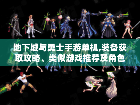 地下城与勇士手游单机,装备获取攻略、类似游戏推荐及角色选择指南 地下城与勇士手游单机,装备获取攻略、类似游戏推荐及角色选择指南