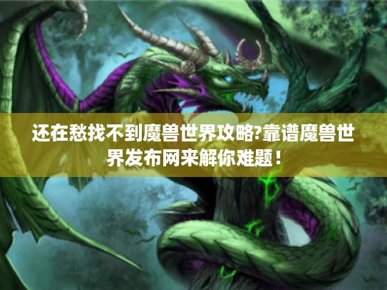 还在愁找不到魔兽世界攻略?靠谱魔兽世界发布网来解你难题! 还在愁找不到魔兽世界攻略?靠谱魔兽世界发布网来解你难题!