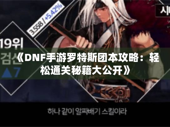 《DNF手游罗特斯团本攻略：轻松通关秘籍大公开》