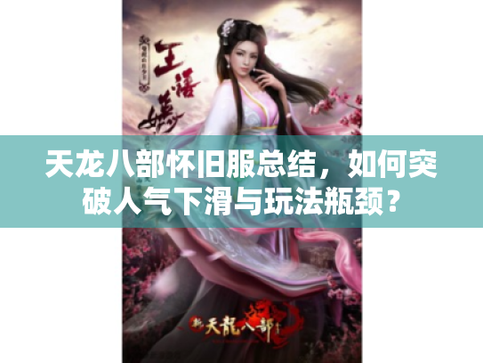 天龙八部怀旧服总结,如何突破人气下滑与玩法瓶颈? 天龙八部怀旧服总结,如何突破人气下滑与玩法瓶颈?