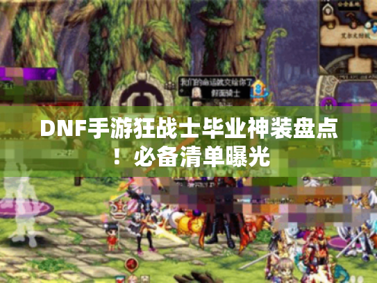 DNF手游狂战士毕业神装盘点!必备清单曝光 DNF手游狂战士毕业神装盘点!必备清单曝光