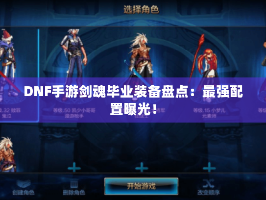 DNF手游剑魂毕业装备盘点:最强配置曝光! DNF手游剑魂毕业装备盘点:最强配置曝光!
