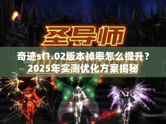 奇迹sf1.02版本掉率怎么提升？2025年实测优化方案揭秘