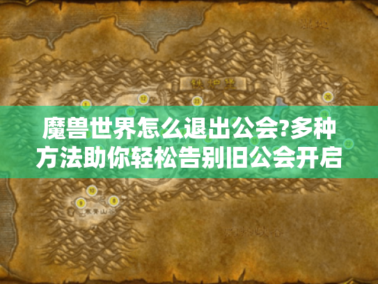 魔兽世界怎么退出公会?多种方法助你轻松告别旧公会开启新冒险 魔兽世界怎么退出公会?多种方法助你轻松告别旧公会开启新冒险