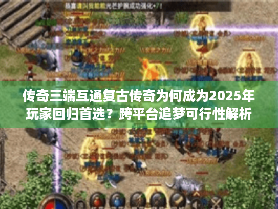 传奇三端互通复古传奇为何成为2025年玩家回归首选?跨平台追梦可行性解析 传奇三端互通复古传奇为何成为2025年玩家回归首选?跨平台追梦可行性解析